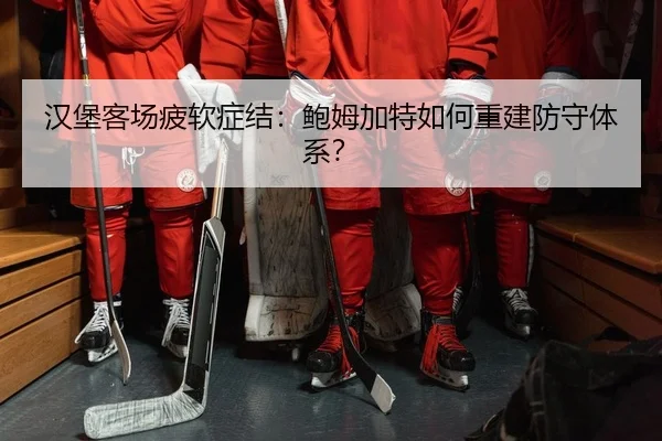 汉堡客场疲软症结：鲍姆加特如何重建防守体系？